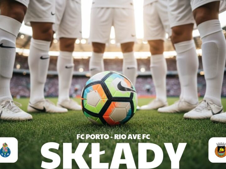 Składy: FC Porto – Rio Ave – analiza personalna obu drużyn